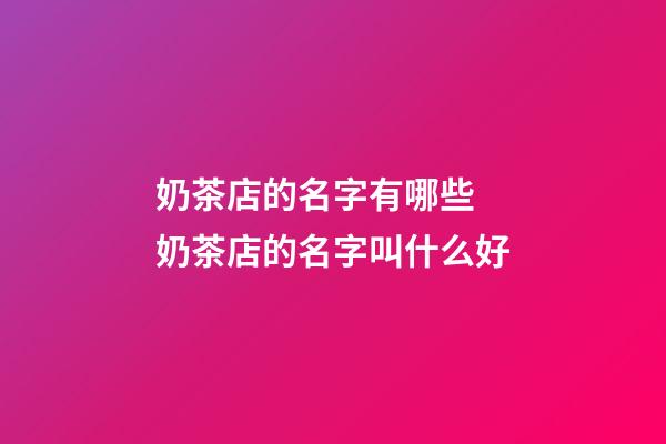 奶茶店的名字有哪些 奶茶店的名字叫什么好-第1張-店鋪起名-玄機派